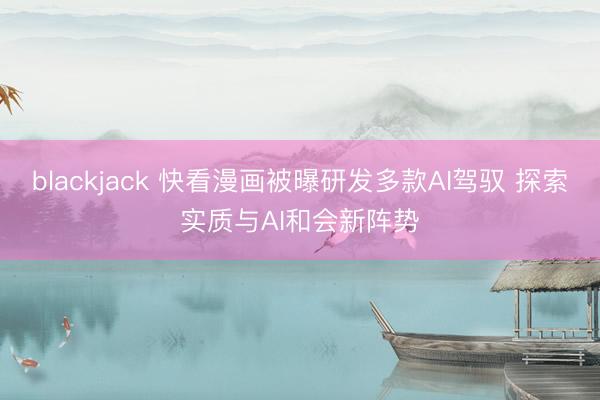 blackjack 快看漫画被曝研发多款AI驾驭 探索实质与AI和会新阵势