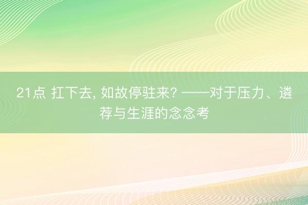 21点 扛下去， 如故停驻来? ——对于压力、遴荐与生涯的念念考