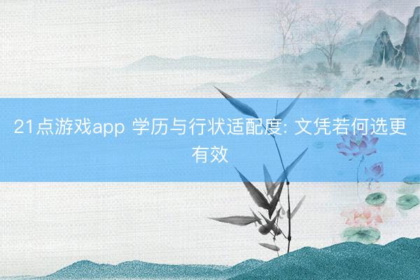 21点游戏app 学历与行状适配度: 文凭若何选更有效