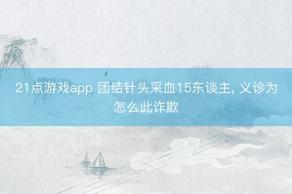 21点游戏app 团结针头采血15东谈主， 义诊为怎么此诈欺