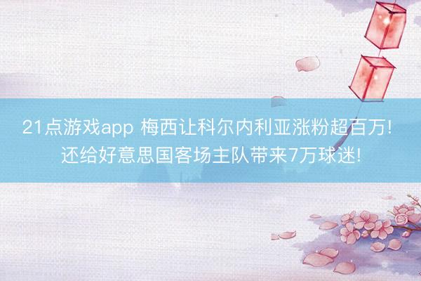 21点游戏app 梅西让科尔内利亚涨粉超百万! 还给好意思国客场主队带来7万球迷!