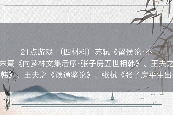 21点游戏 （四材料）苏轼《留侯论·不雅夫高祖之是以胜》、朱熹《向芗林文集后序·张子房五世相韩》、王夫之《读通鉴论》、张栻《张子房平生出处论》阅读西宾