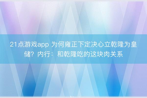 21点游戏app 为何雍正下定决心立乾隆为皇储？内行：和乾隆吃的这块肉关系