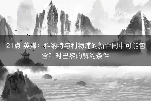 21点 英媒：科纳特与利物浦的新合同中可能包含针对巴黎的解约条件