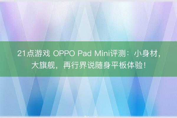 21点游戏 OPPO Pad Mini评测：小身材，大旗舰，再行界说随身平板体验！