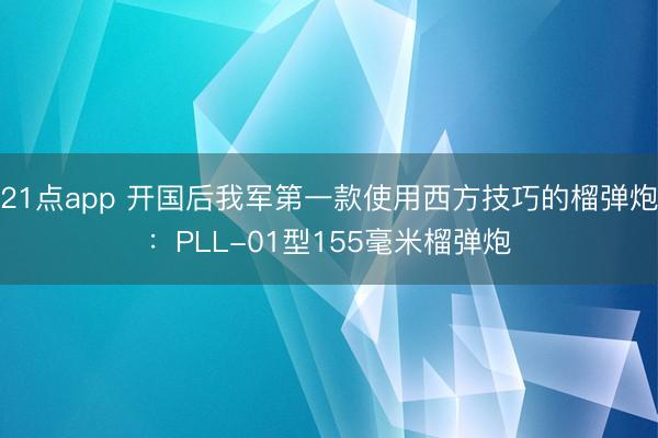 21点app 开国后我军第一款使用西方技巧的榴弹炮：PLL-01型155毫米榴弹炮