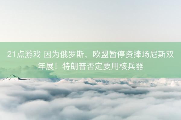 21点游戏 因为俄罗斯，欧盟暂停资捧场尼斯双年展！特朗普否定要用核兵器