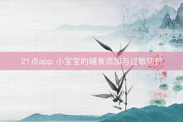 21点app 小宝宝的辅食添加与过敏防护
