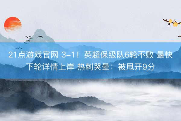21点游戏官网 3-1！英超保级队6轮不败 最快下轮详情上岸 热刺哭晕：被甩开9分