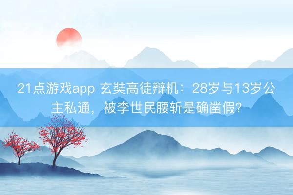 21点游戏app 玄奘高徒辩机：28岁与13岁公主私通，被李世民腰斩是确凿假？