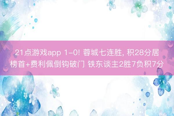 21点游戏app 1-0! 蓉城七连胜， 积28分居榜首+费利佩倒钩破门 铁东谈主2胜7负积7分
