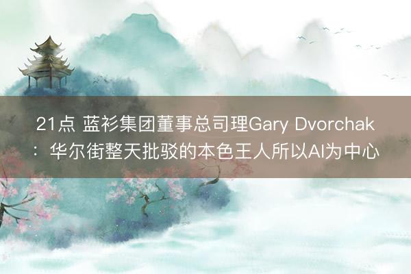 21点 蓝衫集团董事总司理Gary Dvorchak：华尔街整天批驳的本色王人所以AI为中心