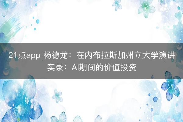 21点app 杨德龙：在内布拉斯加州立大学演讲实录：AI期间的价值投资