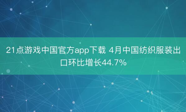 21点游戏中国官方app下载 4月中国纺织服装出口环比增长44.7%