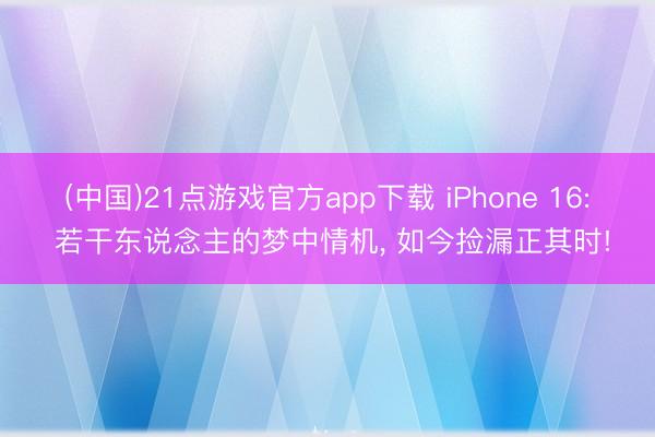 (中国)21点游戏官方app下载 iPhone 16: 若干东说念主的梦中情机， 如今捡漏正其时!