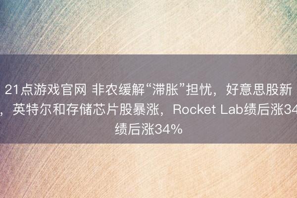 21点游戏官网 非农缓解“滞胀”担忧，好意思股新高，英特尔和存储芯片股暴涨，Rocket Lab绩后涨34%