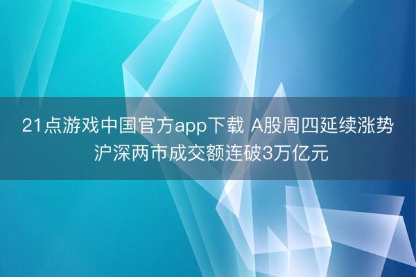 21点游戏中国官方app下载 A股周四延续涨势 沪深两市成交额连破3万亿元