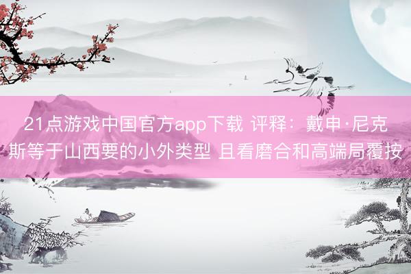 21点游戏中国官方app下载 评释：戴申·尼克斯等于山西要的小外类型 且看磨合和高端局覆按