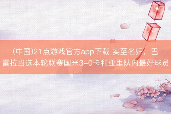 (中国)21点游戏官方app下载 实至名归，巴雷拉当选本轮联赛国米3-0卡利亚里队内最好球员