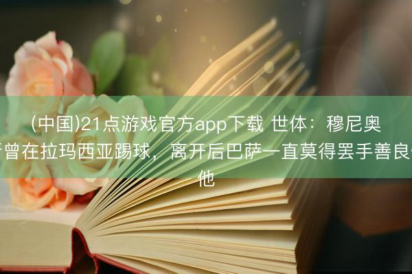 (中国)21点游戏官方app下载 世体：穆尼奥斯曾在拉玛西亚踢球，离开后巴萨一直莫得罢手善良他