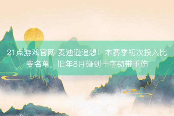 21点游戏官网 麦迪逊追想！本赛季初次投入比赛名单，旧年8月碰到十字韧带重伤