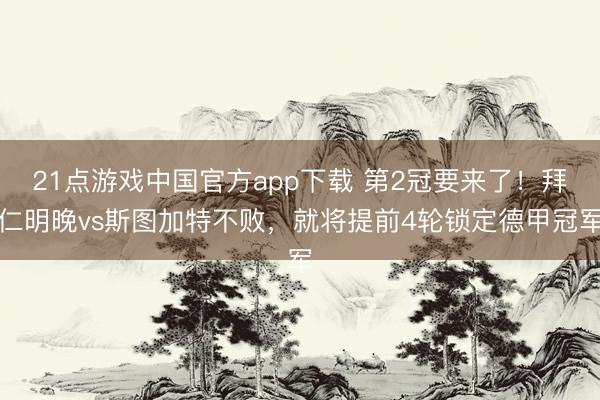 21点游戏中国官方app下载 第2冠要来了！拜仁明晚vs斯图加特不败，就将提前4轮锁定德甲冠军