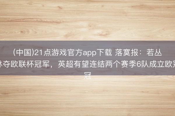 (中国)21点游戏官方app下载 落寞报:若丛林夺欧联杯冠军,英超有望连结两个赛季6队成立欧冠