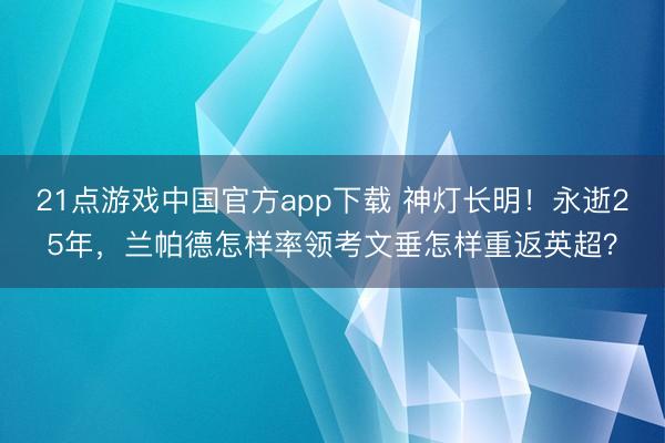21点游戏中国官方app下载 神灯长明!永逝25年,兰帕德怎样率领考文垂怎样重返英超?