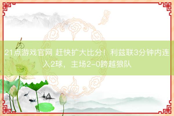 21点游戏官网 赶快扩大比分！利兹联3分钟内连入2球，主场2-0跨越狼队