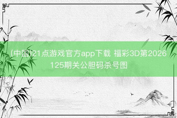 (中国)21点游戏官方app下载 福彩3D第2026125期关公胆码杀号图