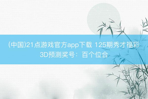 (中国)21点游戏官方app下载 125期秀才福彩3D预测奖号：百个位合