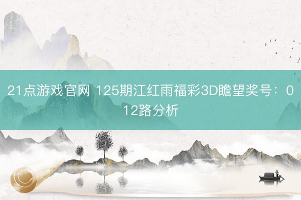 21点游戏官网 125期江红雨福彩3D瞻望奖号：012路分析