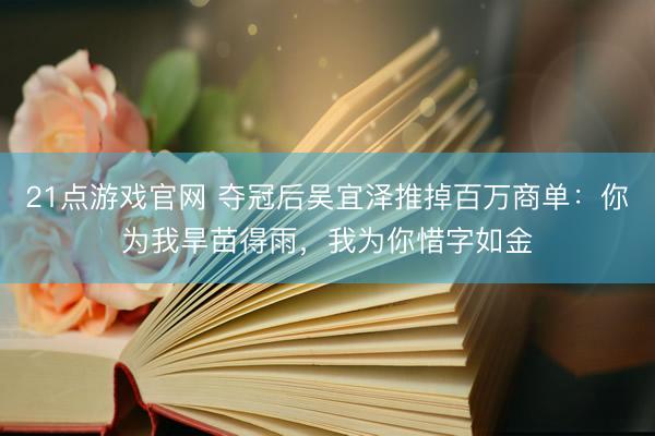 21点游戏官网 夺冠后吴宜泽推掉百万商单：你为我旱苗得雨，我为你惜字如金