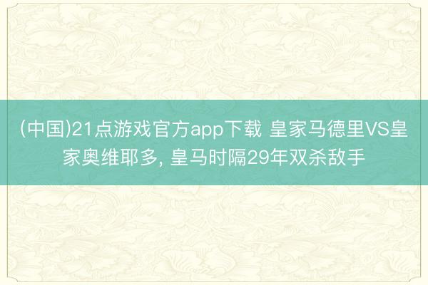 (中国)21点游戏官方app下载 皇家马德里VS皇家奥维耶多, 皇马时隔29年双杀敌手