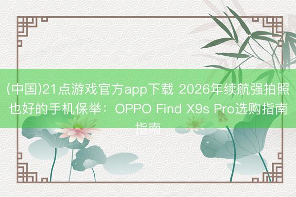 (中国)21点游戏官方app下载 2026年续航强拍照也好的手机保举：OPPO Find X9s Pro选购指南