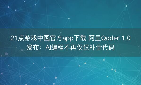 21点游戏中国官方app下载 阿里Qoder 1.0发布：AI编程不再仅仅补全代码