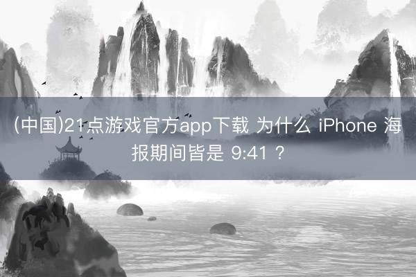 (中国)21点游戏官方app下载 为什么 iPhone 海报期间皆是 9:41 ？
