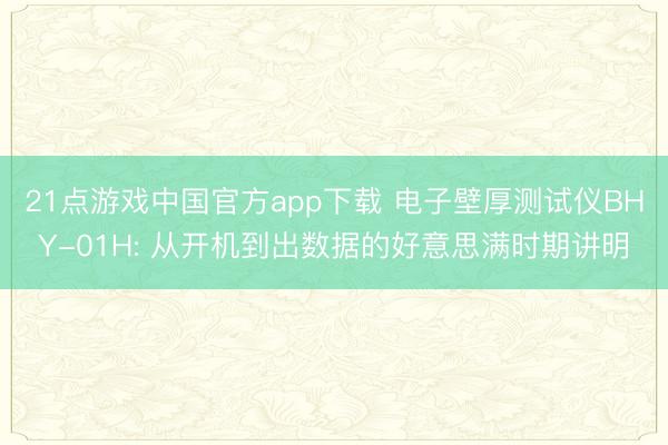 21点游戏中国官方app下载 电子壁厚测试仪BHY-01H: 从开机到出数据的好意思满时期讲明