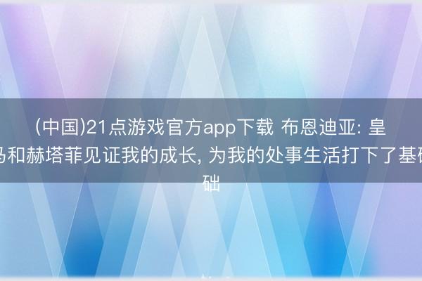 (中国)21点游戏官方app下载 布恩迪亚: 皇马和赫塔菲见证我的成长, 为我的处事生活打下了基础