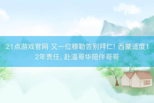 21点游戏官网 又一位穆勒告别拜仁! 西蒙适度12年责任, 赴温哥华陪伴哥哥