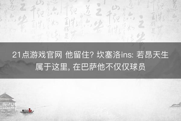21点游戏官网 他留住? 坎塞洛ins: 若昂天生属于这里， 在巴萨他不仅仅球员