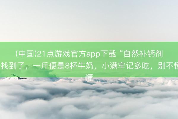 (中国)21点游戏官方app下载 “自然补钙剂”找到了，一斤便是8杯牛奶，小满牢记多吃，别不懂