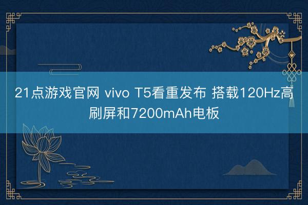 21点游戏官网 vivo T5看重发布 搭载120Hz高刷屏和7200mAh电板
