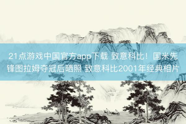 21点游戏中国官方app下载 致意科比！国米先锋图拉姆夺冠后晒照 致意科比2001年经典相片