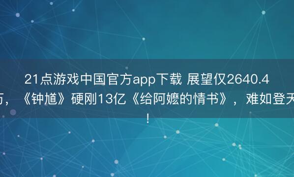 21点游戏中国官方app下载 展望仅2640.4万，《钟馗》硬刚13亿《给阿嬷的情书》，难如登天！