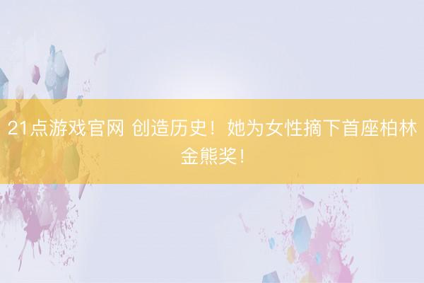 21点游戏官网 创造历史！她为女性摘下首座柏林金熊奖！