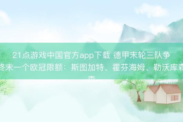 21点游戏中国官方app下载 德甲末轮三队争终末一个欧冠限额：斯图加特、霍芬海姆、勒沃库森