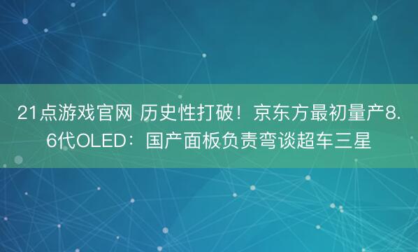21点游戏官网 历史性打破！京东方最初量产8.6代OLED：国产面板负责弯谈超车三星