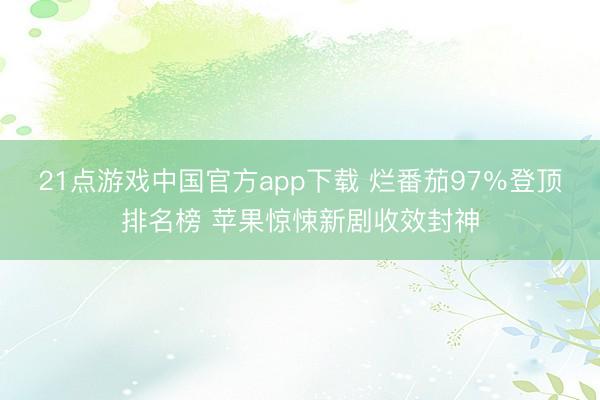 21点游戏中国官方app下载 烂番茄97％登顶排名榜 苹果惊悚新剧收效封神