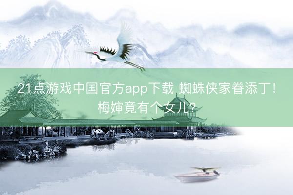 21点游戏中国官方app下载 蜘蛛侠家眷添丁！梅婶竟有个女儿？
